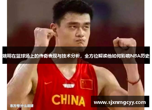 姚明在篮球场上的传奇表现与技术分析，全方位解读他如何影响NBA历史