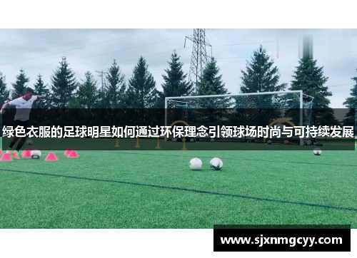 绿色衣服的足球明星如何通过环保理念引领球场时尚与可持续发展