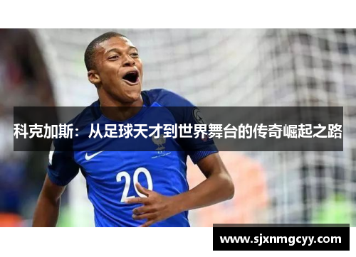 科克加斯：从足球天才到世界舞台的传奇崛起之路