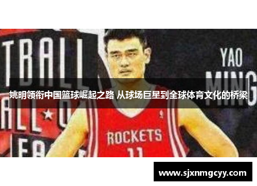 姚明领衔中国篮球崛起之路 从球场巨星到全球体育文化的桥梁