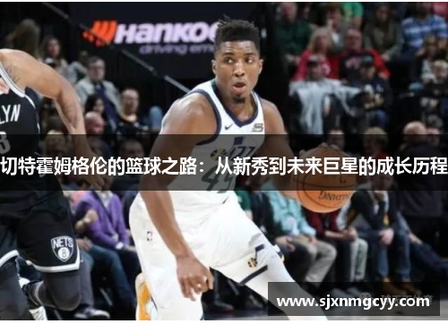 切特霍姆格伦的篮球之路：从新秀到未来巨星的成长历程